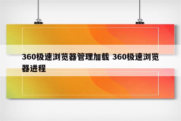360极速浏览器管理加载 360极速浏览器进程