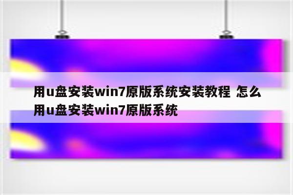 用u盘安装win7原版系统安装教程 怎么用u盘安装win7原版系统