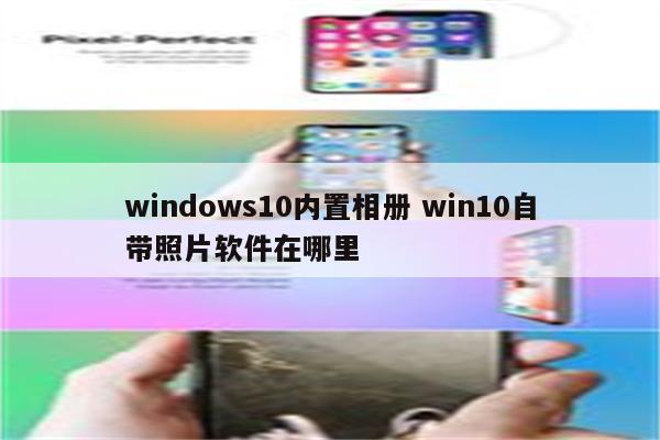 windows10内置相册 win10自带照片软件在哪里