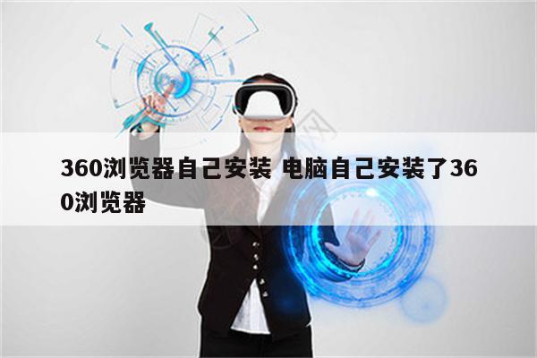 360浏览器自己安装 电脑自己安装了360浏览器