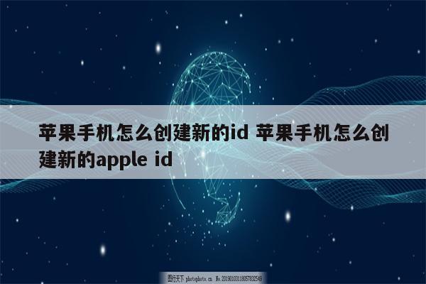 苹果手机怎么创建新的id 苹果手机怎么创建新的apple id