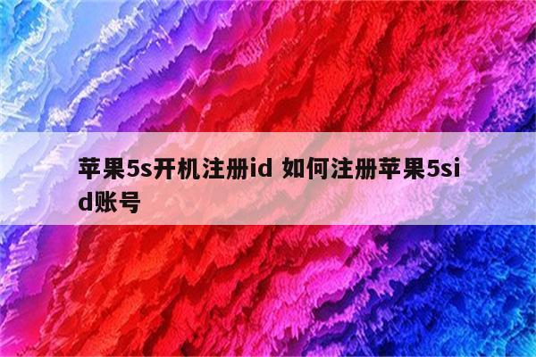 苹果5s开机注册id 如何注册苹果5sid账号