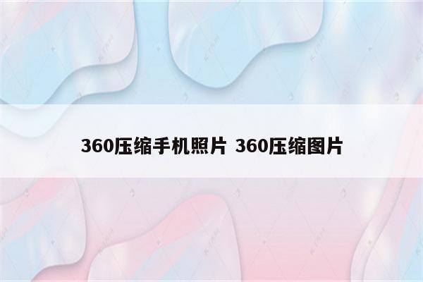 360压缩手机照片 360压缩图片