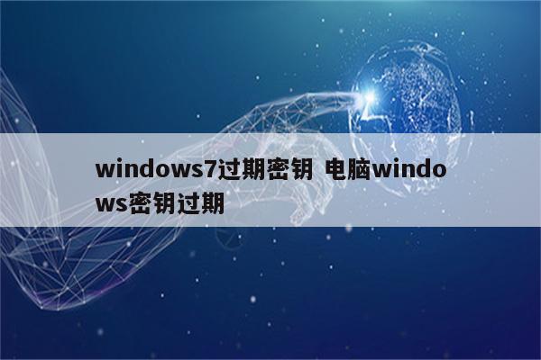 windows7过期密钥 电脑windows密钥过期