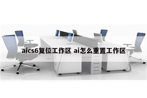 aics6复位工作区 ai怎么重置工作区