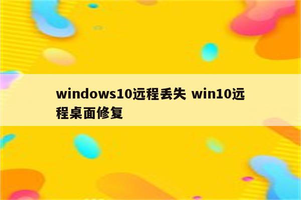 windows10远程丢失 win10远程桌面修复