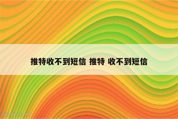 推特收不到短信 推特 收不到短信