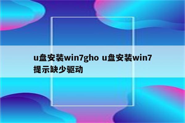 u盘安装win7gho u盘安装win7提示缺少驱动