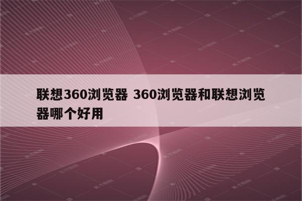 联想360浏览器 360浏览器和联想浏览器哪个好用