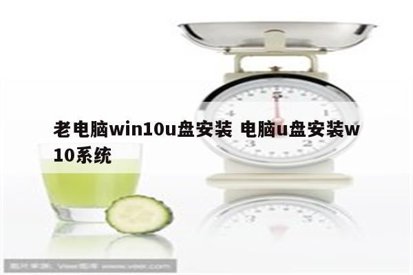 老电脑win10u盘安装 电脑u盘安装w10系统