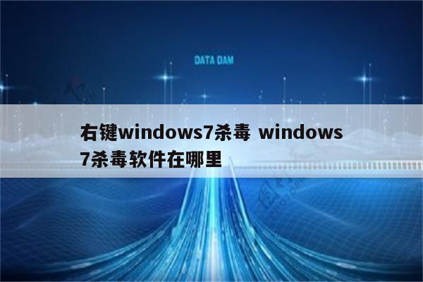右键windows7杀毒 windows7杀毒软件在哪里