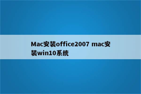 Mac安装office2007 mac安装win10系统