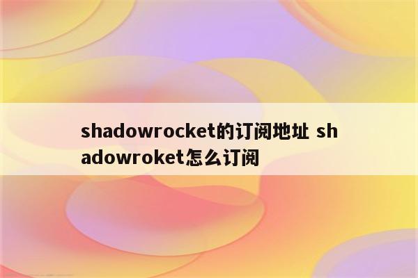 shadowrocket的订阅地址 shadowroket怎么订阅