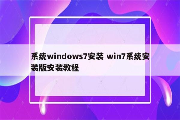 系统windows7安装 win7系统安装版安装教程