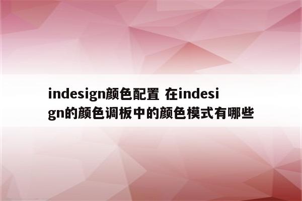 indesign颜色配置 在indesign的颜色调板中的颜色模式有哪些