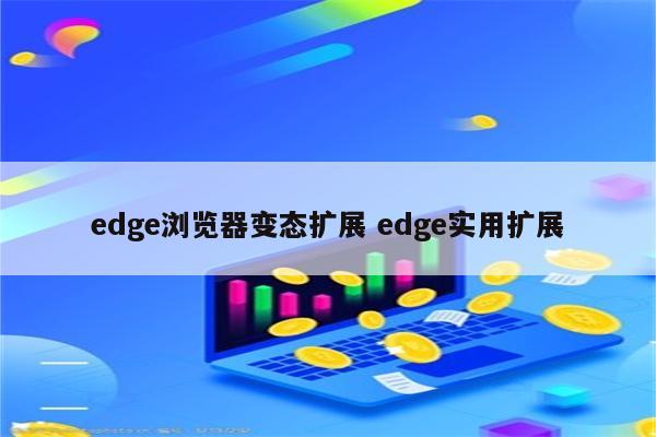edge浏览器变态扩展 edge实用扩展