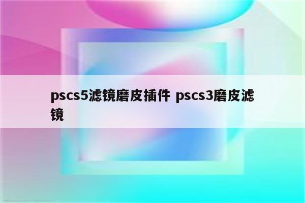 pscs5滤镜磨皮插件 pscs3磨皮滤镜