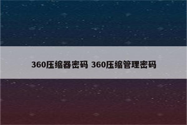 360压缩器密码 360压缩管理密码