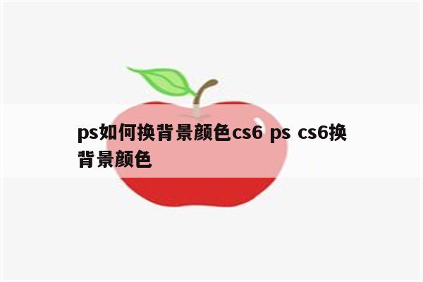 ps如何换背景颜色cs6 ps cs6换背景颜色