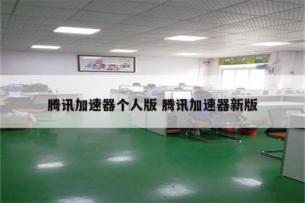腾讯加速器个人版 腾讯加速器新版