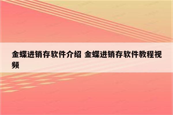 金蝶进销存软件介绍 金蝶进销存软件教程视频