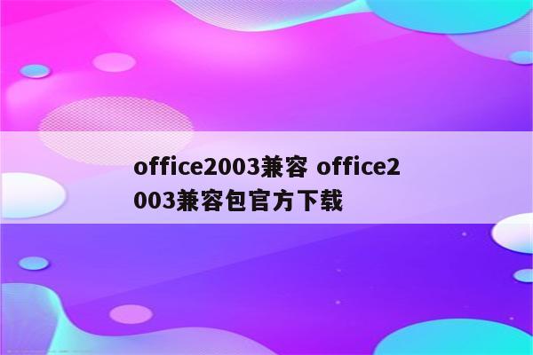 office2003兼容 office2003兼容包官方下载