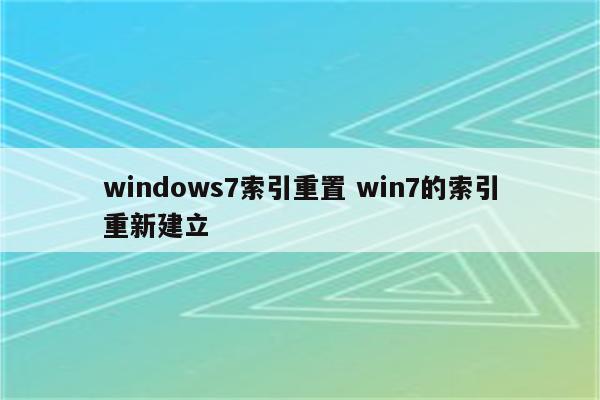 windows7索引重置 win7的索引重新建立