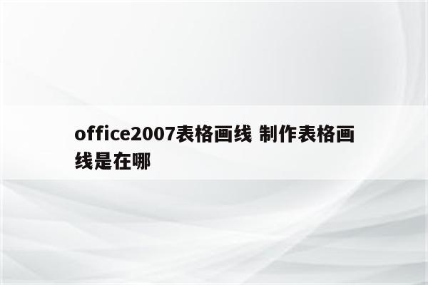 office2007表格画线 制作表格画线是在哪