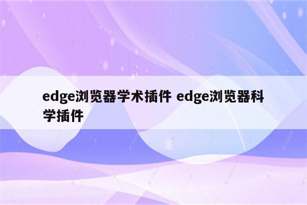 edge浏览器学术插件 edge浏览器科学插件
