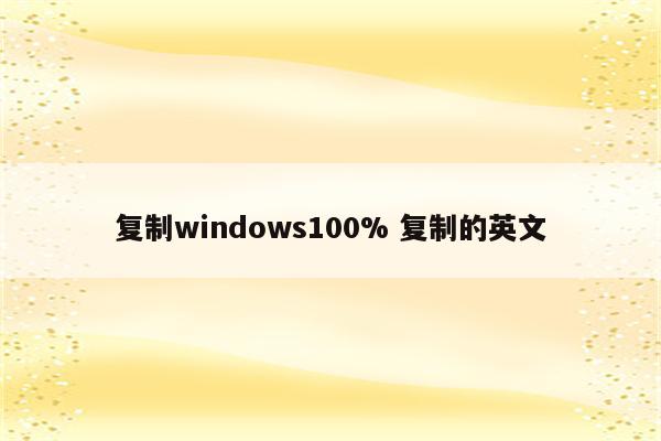 复制windows100% 复制的英文