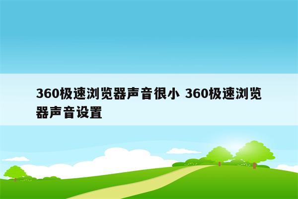 360极速浏览器声音很小 360极速浏览器声音设置