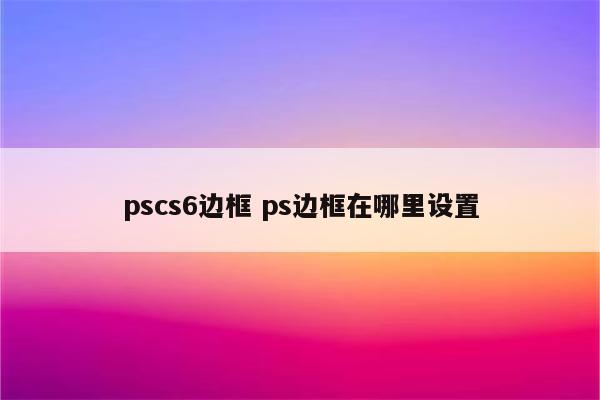 pscs6边框 ps边框在哪里设置