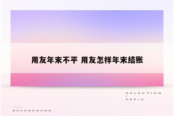 用友年末不平 用友怎样年末结账
