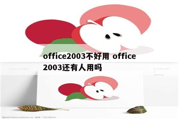 office2003不好用 office2003还有人用吗