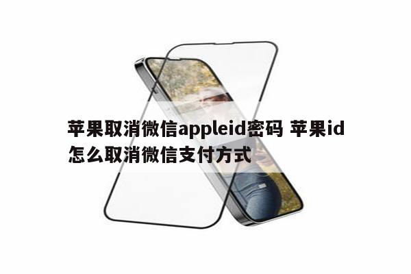 详细阅读:苹果取消微信appleid密码 苹果id怎么取消微信支付方式 苹果取消微信appleid密码 苹果id怎么取消微信支付方式