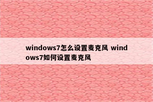 windows7怎么设置麦克风 windows7如何设置麦克风