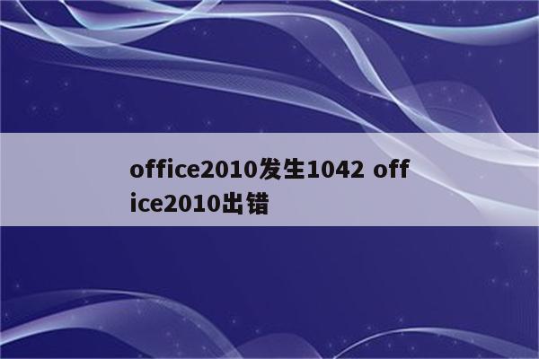 office2010发生1042 office2010出错