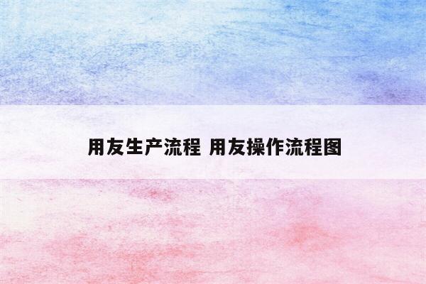 用友生产流程 用友操作流程图