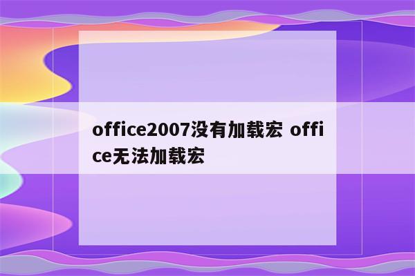 office2007没有加载宏 office无法加载宏