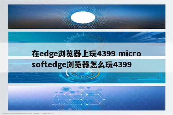 在edge浏览器上玩4399 microsoftedge浏览器怎么玩4399