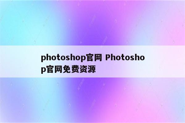 photoshop官网 Photoshop官网免费资源
