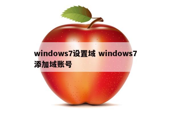 windows7设置域 windows7添加域账号