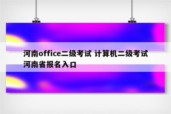 河南office二级考试 计算机二级考试河南省报名入口