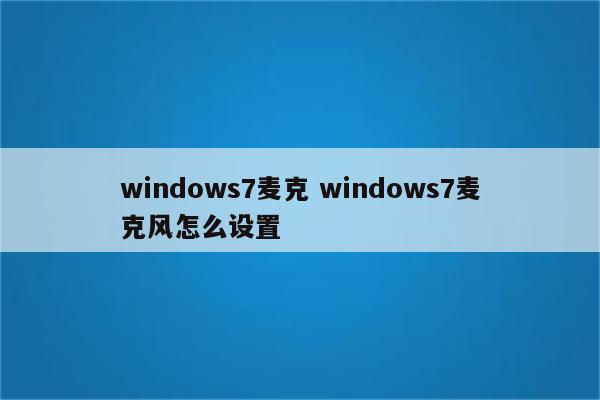 windows7麦克 windows7麦克风怎么设置