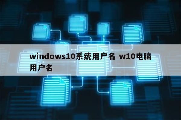 windows10系统用户名 w10电脑用户名