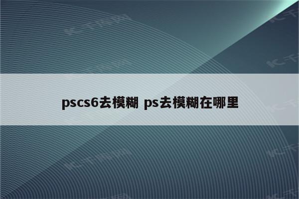 pscs6去模糊 ps去模糊在哪里