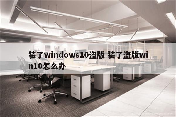装了windows10盗版 装了盗版win10怎么办