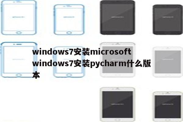 windows7安装microsoft windows7安装pycharm什么版本