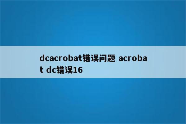 dcacrobat错误问题 acrobat dc错误16