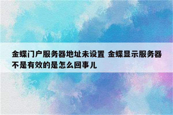 金蝶门户服务器地址未设置 金蝶显示服务器不是有效的是怎么回事儿